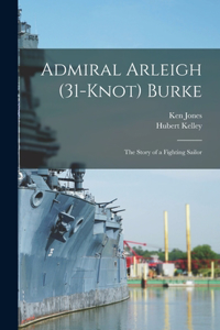 Admiral Arleigh (31-knot) Burke; the Story of a Fighting Sailor