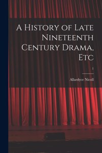 History of Late Nineteenth Century Drama, Etc; 1