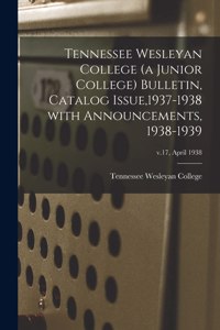 Tennessee Wesleyan College (a Junior College) Bulletin, Catalog Issue,1937-1938 With Announcements, 1938-1939; v.17, April 1938