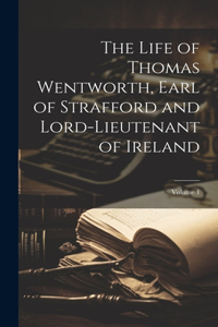 Life of Thomas Wentworth, Earl of Strafford and Lord-Lieutenant of Ireland; Volume 1