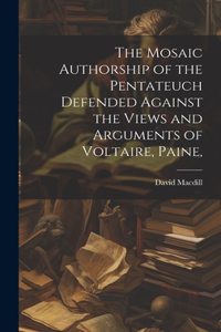 Mosaic Authorship of the Pentateuch Defended Against the Views and Arguments of Voltaire, Paine,
