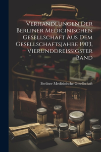 Verhandlungen der Berliner medicinischen Gesellschaft aus dem Gesellschaftsjahre 1903, Vierunddreissigster Band