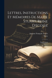 Lettres, Instructions Et Mémoires De Marie Stuart, Reine D'écosse