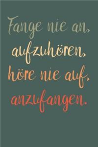 Fange nie an, aufzuhören, höre nie auf, anzufangen.