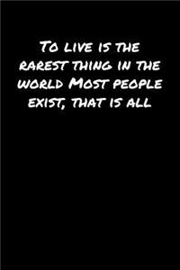 To Live Is The Rarest Thing In The World Most People Exist That Is All