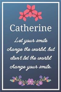 Catherine Let your smile change the world, but don't let the world change your smile.