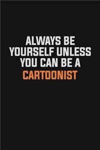 Always Be Yourself Unless You Can Be A Cartoonist