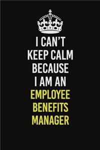 I Can�t Keep Calm Because I Am An Employee Benefits Manager