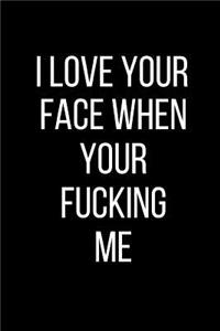 I Love Your Face When Your Fucking Me