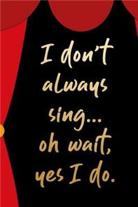 I Don't Always Sing... Oh Wait, Yes I Do.