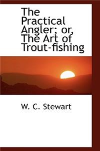 The Practical Angler; Or, the Art of Trout-Fishing