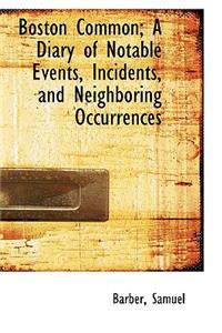 Boston Common; A Diary of Notable Events, Incidents, and Neighboring Occurrences