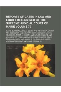 Reports of Cases in Law and Equity Determined by the Supreme Judicial Court of Maine Volume 70