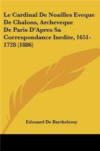 Le Cardinal De Noailles Eveque De Chalons, Archeveque De Paris D'Apres Sa Correspondance Inedite, 1651-1728 (1886)