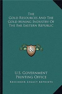 Gold Resources and the Gold Mining Industry of the Far Ethe Gold Resources and the Gold Mining Industry of the Far Eastern Republic Astern Republic