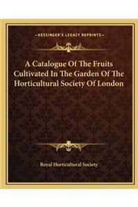 Catalogue of the Fruits Cultivated in the Garden of the Horticultural Society of London