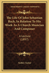The Life Of John Sebastian Bach, In Relation To His Work As A Church Musician And Composer