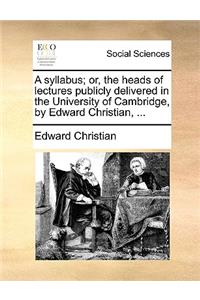 A syllabus; or, the heads of lectures publicly delivered in the University of Cambridge, by Edward Christian, ...