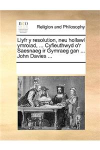 Llyfr y resolution, neu hollawl ymroiad, ... Cyfieuthwyd o'r Saesnaeg ir Gymraeg gan ... John Davies ...