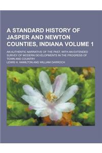 A Standard History of Jasper and Newton Counties, Indiana; An Authentic Narrative of the Past, with an Extended Survey of Modern Developments in the