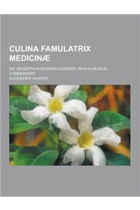 Culina Famulatrix Medicinae; Or, Receipts in Modern Cookery, with a Medical Commentary