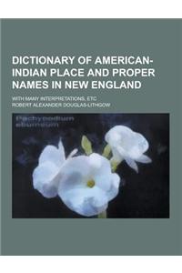 Dictionary of American-Indian Place and Proper Names in New England; With Many Interpretations, Etc