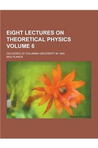Eight Lectures on Theoretical Physics; Delivered at Columbia University in 1909 Volume 6