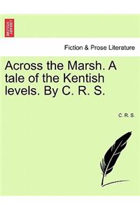 Across the Marsh. a Tale of the Kentish Levels. by C. R. S.