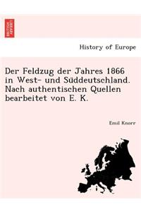 Der Feldzug Der Jahres 1866 in West- Und Su Ddeutschland. Nach Authentischen Quellen Bearbeitet Von E. K.