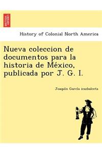 Nueva Coleccion de Documentos Para La Historia de Me Xico, Publicada Por J. G. I.