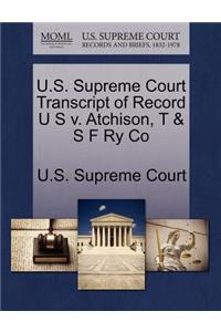 U.S. Supreme Court Transcript of Record U S V. Atchison, T & S F Ry Co