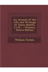 An Account of the Life and Writings of James Beattie, L.L.D...