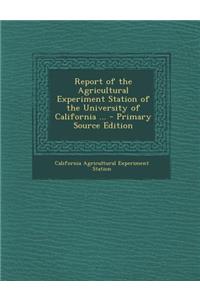 Report of the Agricultural Experiment Station of the University of California ...