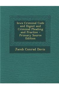 Iowa Criminal Code and Digest and Criminal Pleading and Practice