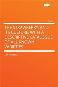 The Strawberry, and Its Culture: With a Descriptive Catalogue of All Known Varieties