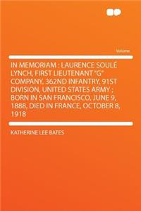 In Memoriam: Laurence Soulï¿½ Lynch, First Lieutenant "g" Company, 362nd Infantry, 91st Division, United States Army; Born in San Francisco, June 9, 1888, Died in France, October 8, 1918: Laurence Soulï¿½ Lynch, First Lieutenant "g" Company, 362nd Infantry, 91st Division, United States Army; Born in San Francisco, June 9, 1888, Died i