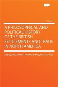 A Philosophical and Political History of the British Settlements and Trade in North America Volume 1