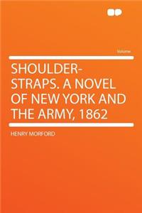 Shoulder-Straps. a Novel of New York and the Army, 1862
