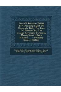 Line of Position Tables for Working Sight of Heavenly Body for Line of Position by the Cosine-Haversine Formula, Marcq Saint Hilaire Method...... - Primary Source Edition