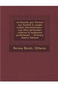 Archisesto Per Formar Con Facilita Li Cinque Ordini D'Architettura: Con Altri Particolari Intorno La Medesima Professione - Primary Source Edition