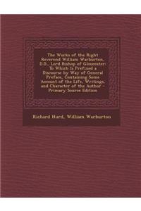 The Works of the Right Reverend William Warburton, D.D., Lord Bishop of Gloucester: To Which Is Prefixed a Discourse by Way of General Preface, Contai