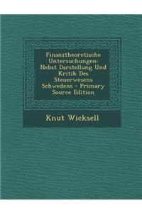 Finanztheoretische Untersuchungen: Nebst Darstellung Und Kritik Des Steuerwesens Schwedens - Primary Source Edition