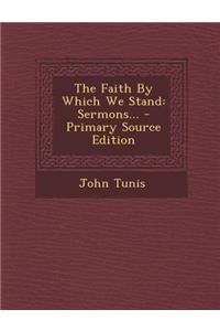 The Faith by Which We Stand: Sermons... - Primary Source Edition