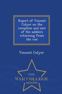 Report of Vincent Colyer on the Reception and Care of the Soldiers Returning from the War - War College Series