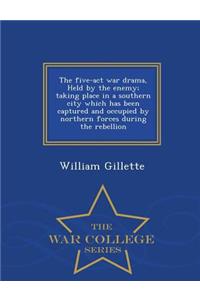 Five-ACT War Drama, Held by the Enemy; Taking Place in a Southern City Which Has Been Captured and Occupied by Northern Forces During the Rebellion - War College Series