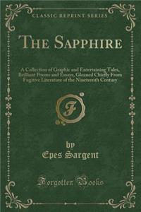 The Sapphire: A Collection of Graphic and Entertaining Tales, Brilliant Poems and Essays, Gleaned Chiefly from Fugitive Literature of the Nineteenth Century (Classic Reprint)