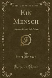 Ein Mensch: Trauerspiel in FÃ¼nf Acten (Classic Reprint)
