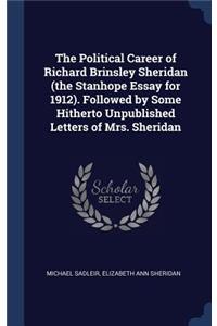 The Political Career of Richard Brinsley Sheridan (the Stanhope Essay for 1912). Followed by Some Hitherto Unpublished Letters of Mrs. Sheridan