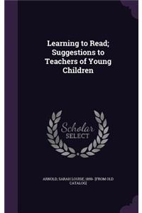 Learning to Read; Suggestions to Teachers of Young Children