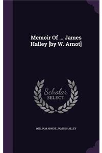 Memoir Of ... James Halley [by W. Arnot]